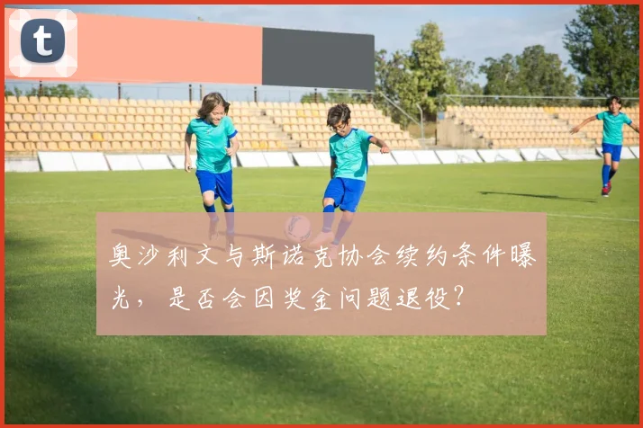 奥沙利文与斯诺克协会续约条件曝光,是否会因奖金问题退役?